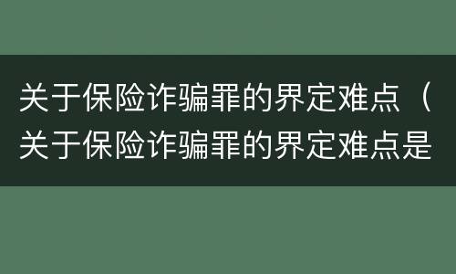 关于保险诈骗罪的界定难点（关于保险诈骗罪的界定难点是什么）