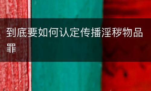 到底要如何认定传播淫秽物品罪