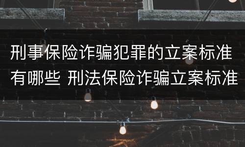 刑事保险诈骗犯罪的立案标准有哪些 刑法保险诈骗立案标准