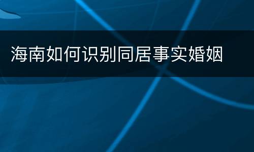 海南如何识别同居事实婚姻