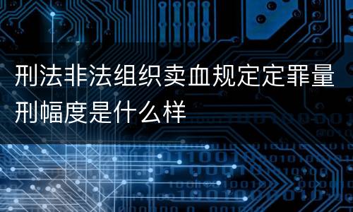 刑法非法组织卖血规定定罪量刑幅度是什么样