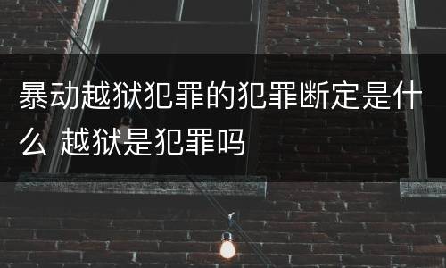 暴动越狱犯罪的犯罪断定是什么 越狱是犯罪吗