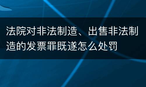 法院对非法制造、出售非法制造的发票罪既遂怎么处罚