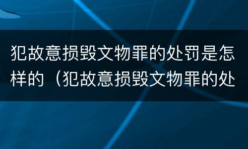 犯故意损毁文物罪的处罚是怎样的（犯故意损毁文物罪的处罚是怎样的呢）