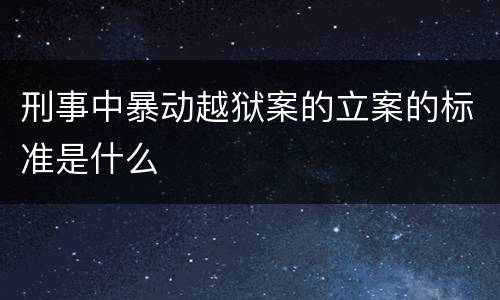 刑事中暴动越狱案的立案的标准是什么