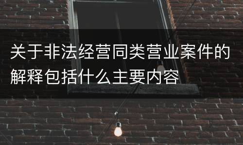 关于非法经营同类营业案件的解释包括什么主要内容