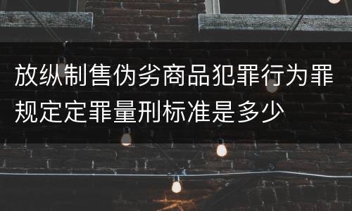 放纵制售伪劣商品犯罪行为罪规定定罪量刑标准是多少