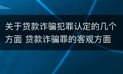 关于贷款诈骗犯罪认定的几个方面 贷款诈骗罪的客观方面