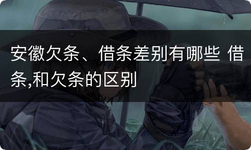 安徽欠条、借条差别有哪些 借条,和欠条的区别