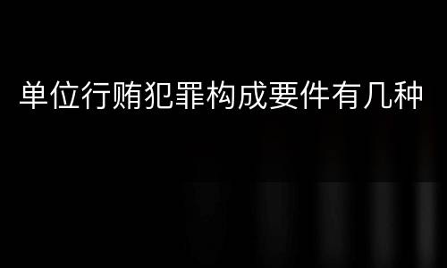 单位行贿犯罪构成要件有几种