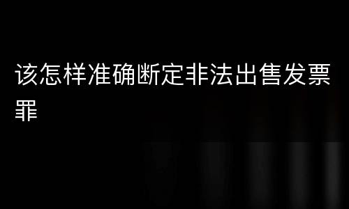 该怎样准确断定非法出售发票罪