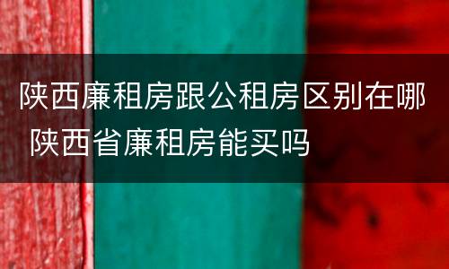 陕西廉租房跟公租房区别在哪 陕西省廉租房能买吗