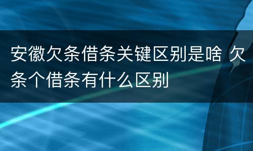 安徽欠条借条关键区别是啥 欠条个借条有什么区别