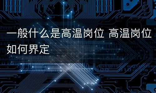 一般什么是高温岗位 高温岗位如何界定
