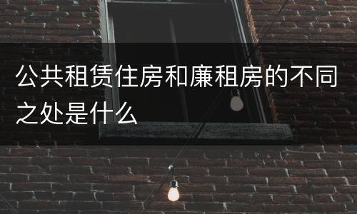 公共租赁住房和廉租房的不同之处是什么