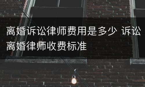 离婚诉讼律师费用是多少 诉讼离婚律师收费标准