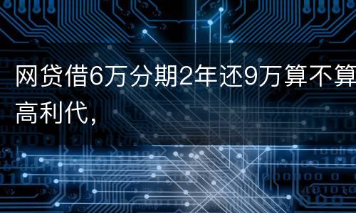 网贷借6万分期2年还9万算不算高利代，