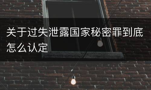 关于过失泄露国家秘密罪到底怎么认定