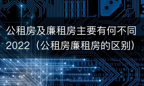 公租房及廉租房主要有何不同2022（公租房廉租房的区别）