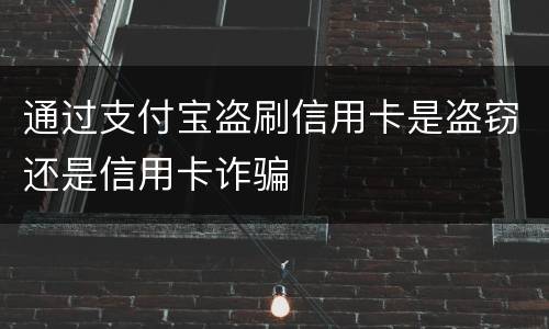 通过支付宝盗刷信用卡是盗窃还是信用卡诈骗