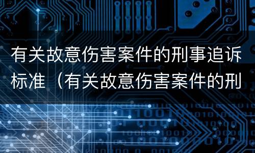 有关故意伤害案件的刑事追诉标准（有关故意伤害案件的刑事追诉标准规定）