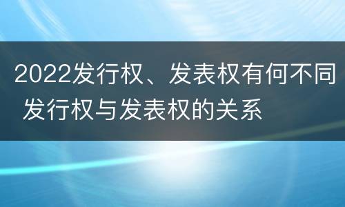 2022发行权、发表权有何不同 发行权与发表权的关系