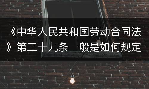 《中华人民共和国劳动合同法》第三十九条一般是如何规定的