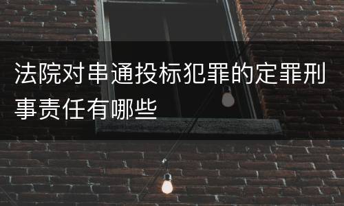 法院对串通投标犯罪的定罪刑事责任有哪些