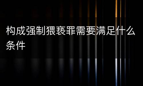 构成强制猥亵罪需要满足什么条件