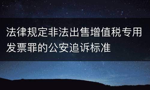 法律规定非法出售增值税专用发票罪的公安追诉标准