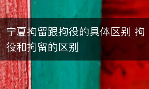 宁夏拘留跟拘役的具体区别 拘役和拘留的区别