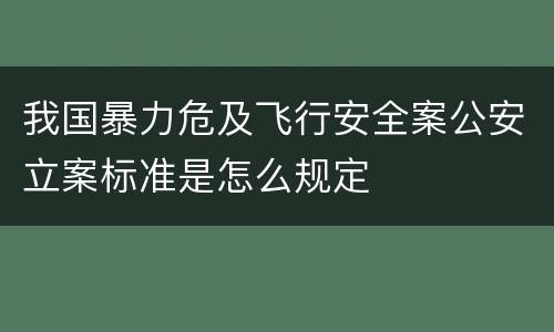 我国暴力危及飞行安全案公安立案标准是怎么规定