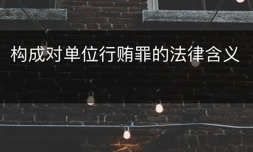 构成对单位行贿罪的法律含义