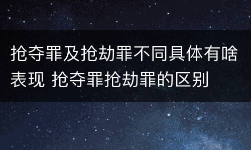 抢夺罪及抢劫罪不同具体有啥表现 抢夺罪抢劫罪的区别