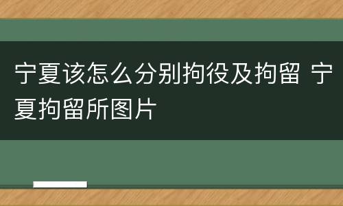宁夏该怎么分别拘役及拘留 宁夏拘留所图片