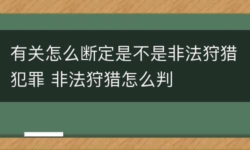 有关怎么断定是不是非法狩猎犯罪 非法狩猎怎么判