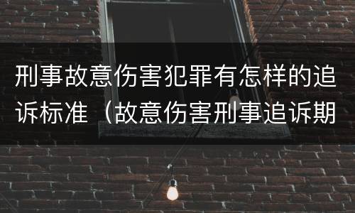 刑事故意伤害犯罪有怎样的追诉标准（故意伤害刑事追诉期）
