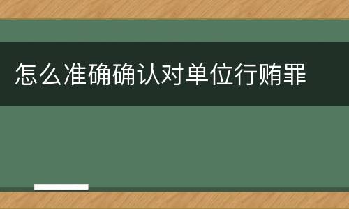 怎么准确确认对单位行贿罪