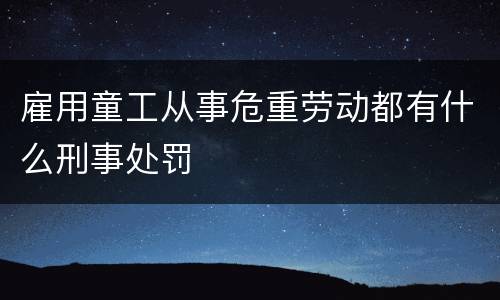 雇用童工从事危重劳动都有什么刑事处罚