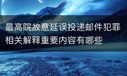 最高院故意延误投递邮件犯罪相关解释重要内容有哪些