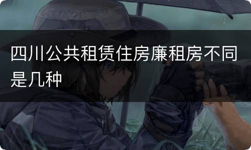 四川公共租赁住房廉租房不同是几种