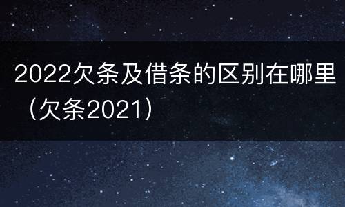 2022欠条及借条的区别在哪里（欠条2021）