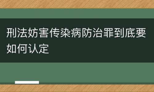 刑法妨害传染病防治罪到底要如何认定