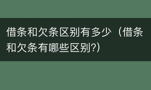 借条和欠条区别有多少（借条和欠条有哪些区别?）