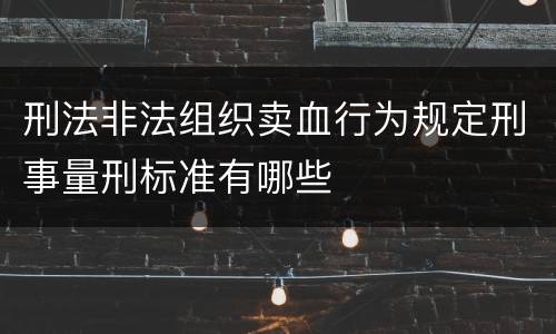 刑法非法组织卖血行为规定刑事量刑标准有哪些