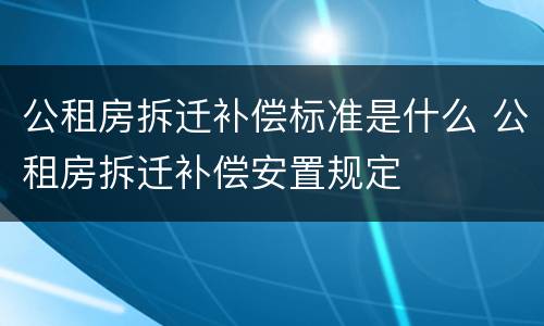 公租房拆迁补偿标准是什么 公租房拆迁补偿安置规定