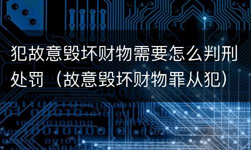 犯故意毁坏财物需要怎么判刑处罚（故意毁坏财物罪从犯）