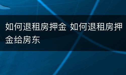 如何退租房押金 如何退租房押金给房东