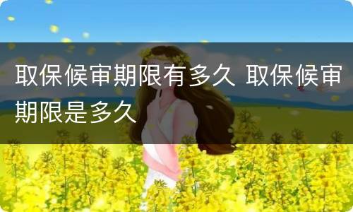取保候审期限有多久 取保候审期限是多久