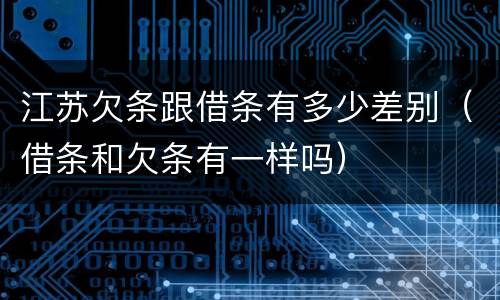 江苏欠条跟借条有多少差别（借条和欠条有一样吗）